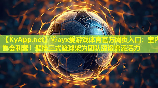 ⚽ayx爱游戏体育官方网页入口：室内集会利器！壁挂三式篮球架为团队建设增添活力