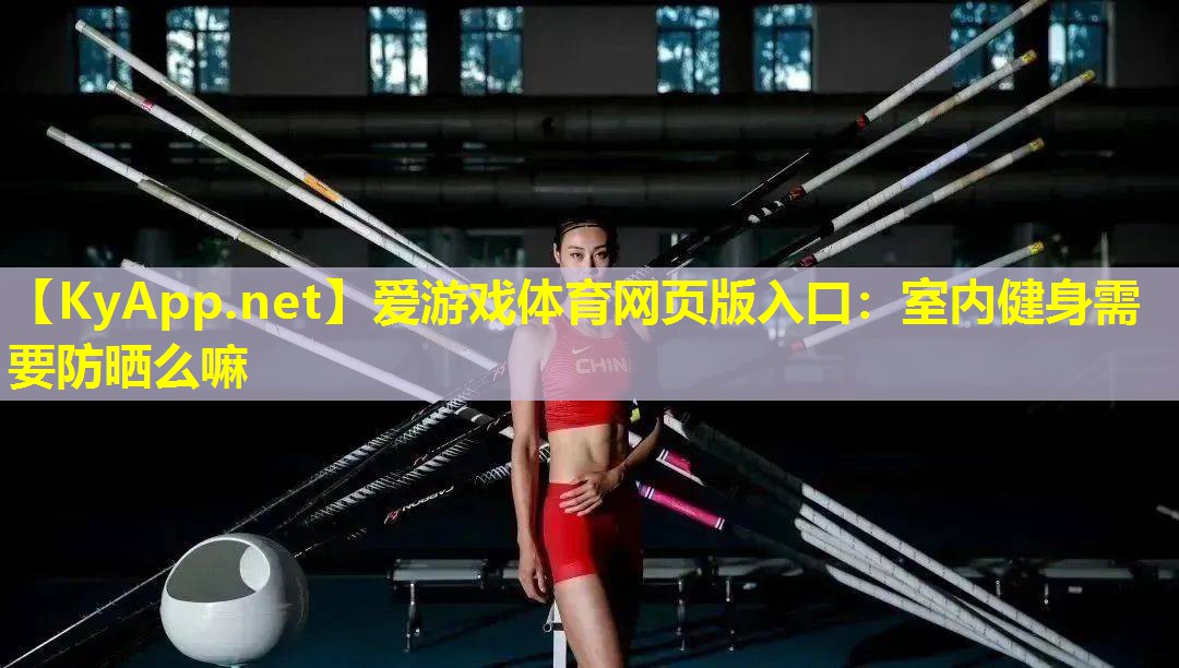 爱游戏体育网页版入口：室内健身需要防晒么嘛