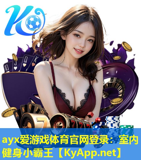 ayx爱游戏体育官网登录：室内健身小霸王