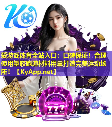 爱游戏体育全站入口：口碑保证！合理使用塑胶跑道材料用量打造完美运动场所！