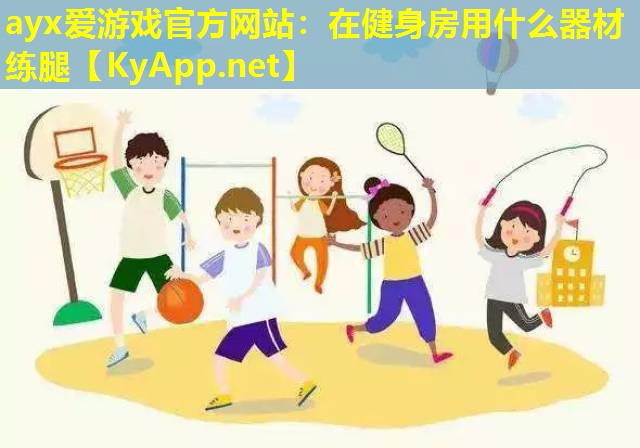 ayx爱游戏官方网站：在健身房用什么器材练腿