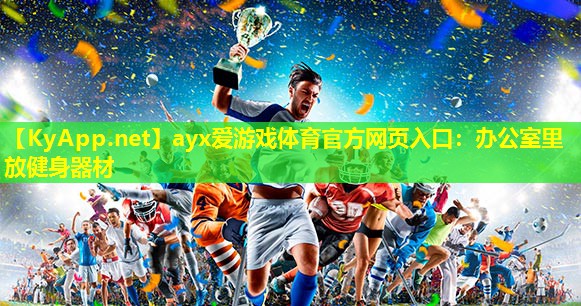 ayx爱游戏体育官方网页入口：办公室里放健身器材