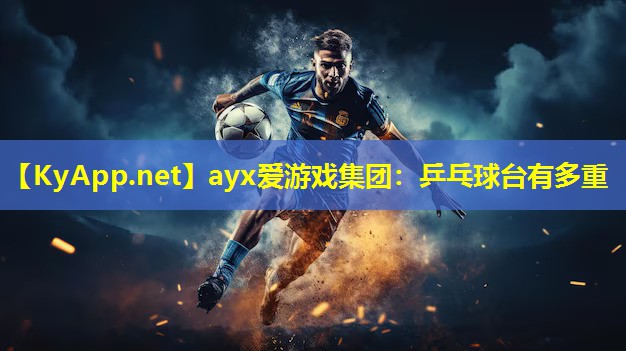 ayx爱游戏集团：乒乓球台有多重