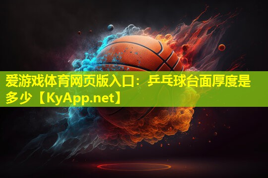 爱游戏体育网页版入口：乒乓球台面厚度是多少