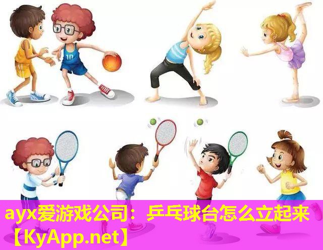 ayx爱游戏公司：乒乓球台怎么立起来