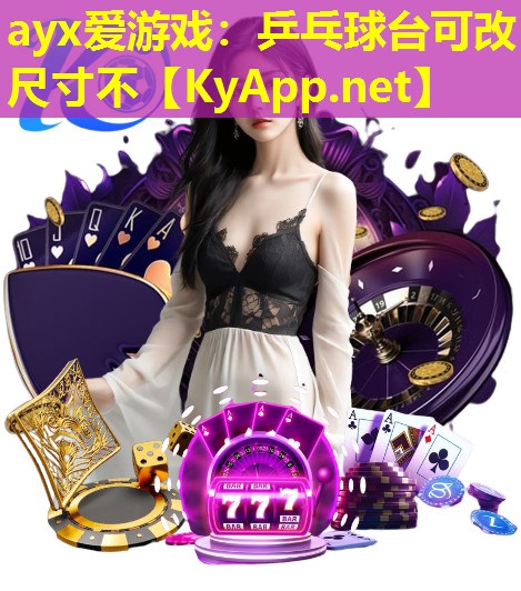 ayx爱游戏：乒乓球台可改尺寸不