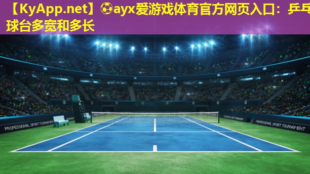 ⚽ayx爱游戏体育官方网页入口：乒乓球台多宽和多长