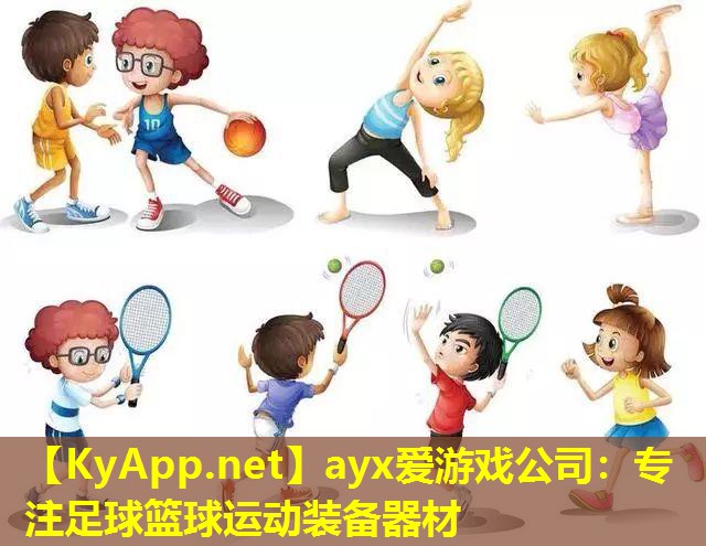 ayx爱游戏公司：专注足球篮球运动装备器材