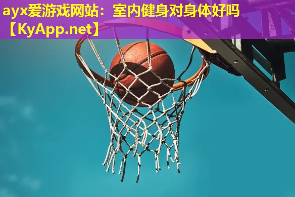 ayx爱游戏网站：室内健身对身体好吗