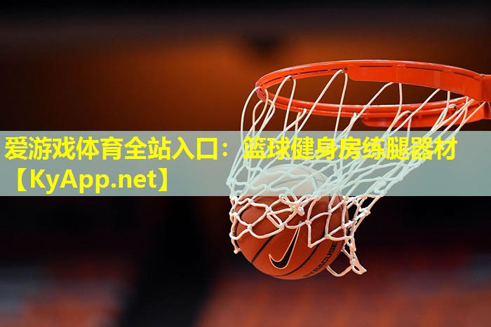 爱游戏体育全站入口：篮球健身房练腿器材