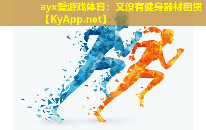 ayx爱游戏体育：又没有健身器材租赁