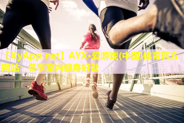 AYX·爱游戏(中国)体育官方网站：冬季室内健身好处