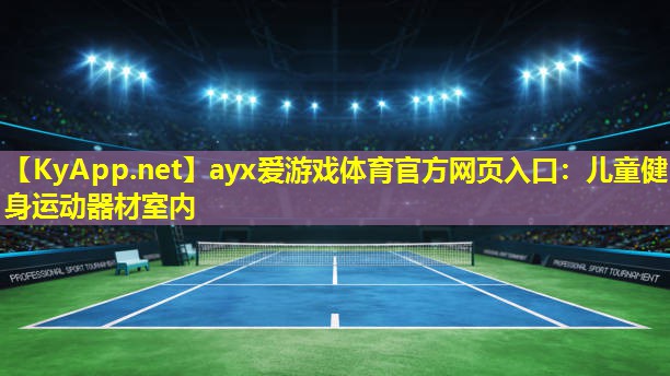 ayx爱游戏体育官方网页入口：儿童健身运动器材室内