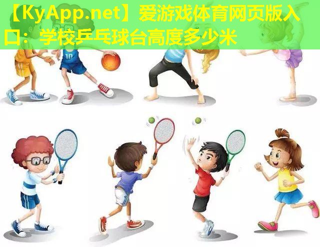 爱游戏体育网页版入口：学校乒乓球台高度多少米
