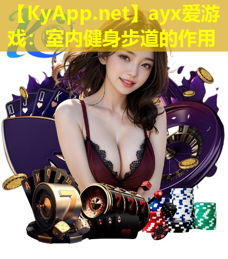 ayx爱游戏：室内健身步道的作用