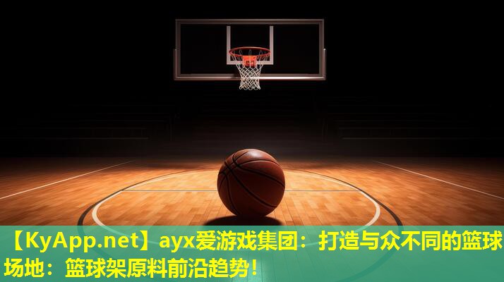 ayx爱游戏集团：打造与众不同的篮球场地：篮球架原料前沿趋势！