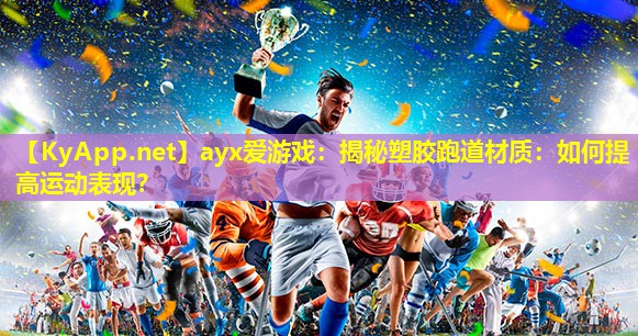 ayx爱游戏：揭秘塑胶跑道材质：如何提高运动表现？