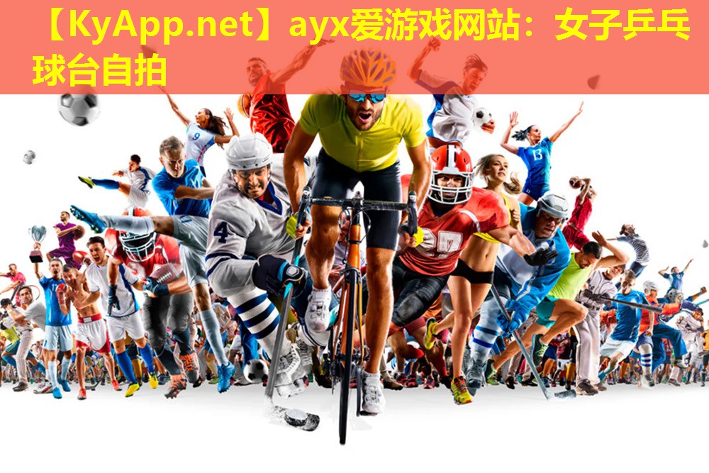 ayx爱游戏网站：女子乒乓球台自拍