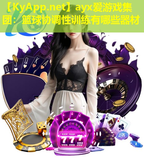 ayx爱游戏集团：篮球协调性训练有哪些器材