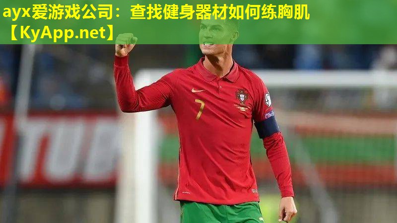 ayx爱游戏公司：查找健身器材如何练胸肌