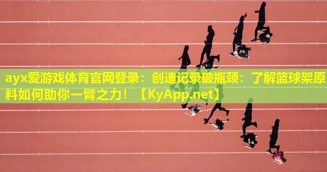 ayx爱游戏体育官网登录：创造记录破瓶颈：了解篮球架原料如何助你一臂之力！
