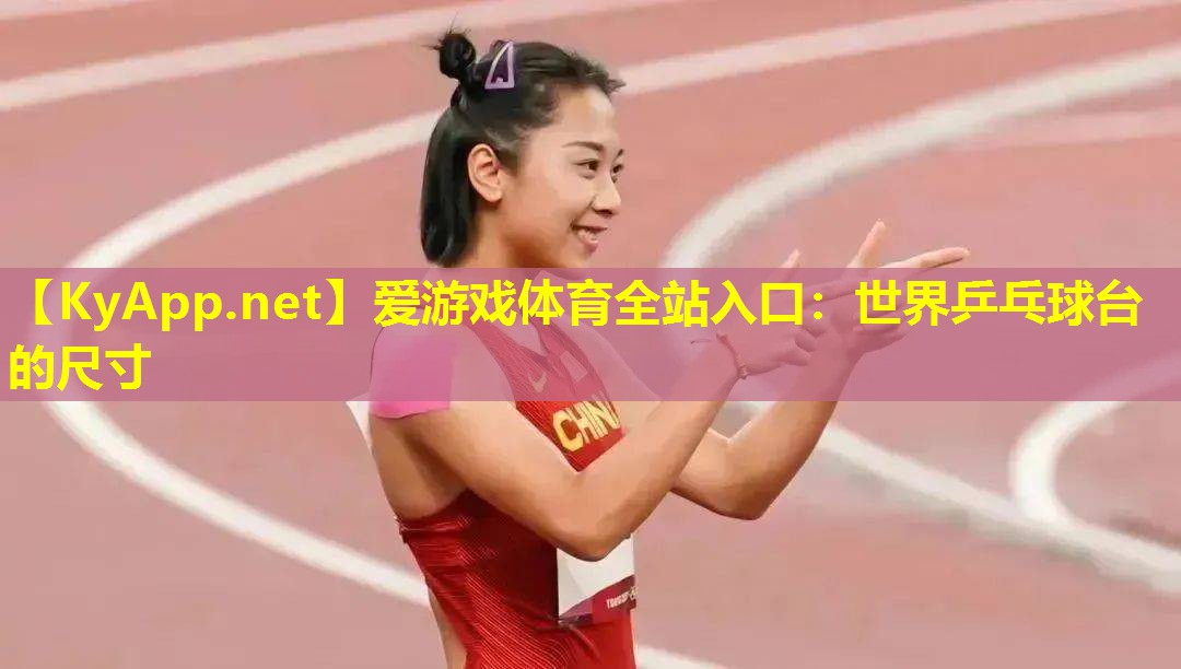 爱游戏体育全站入口：世界乒乓球台的尺寸