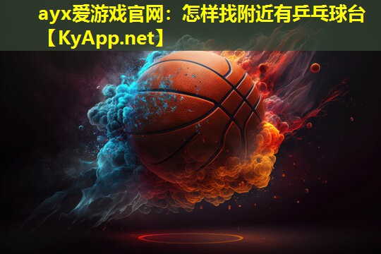 ayx爱游戏官网：怎样找附近有乒乓球台