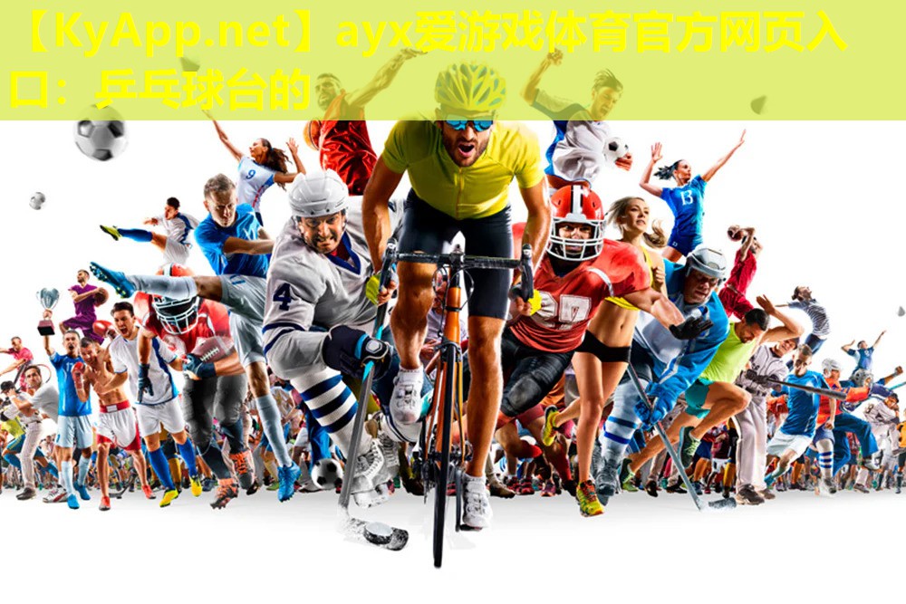 ayx爱游戏体育官方网页入口：乒乓球台的