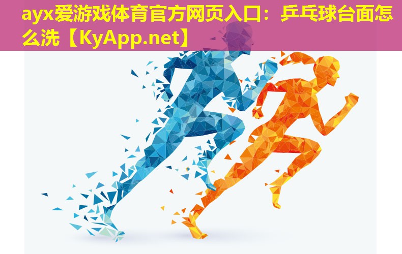 ayx爱游戏体育官方网页入口：乒乓球台面怎么洗