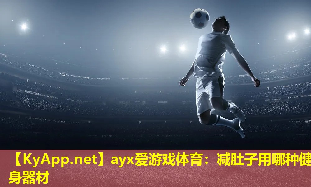 ayx爱游戏体育：减肚子用哪种健身器材