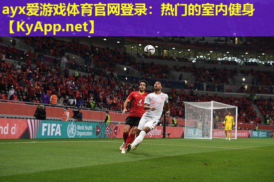 ayx爱游戏体育官网登录：热门的室内健身