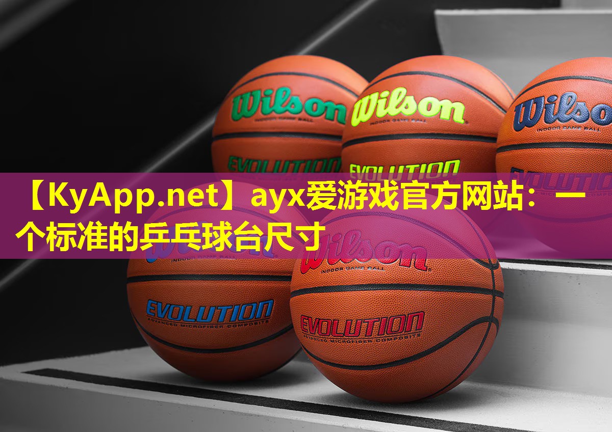 ayx爱游戏官方网站：一个标准的乒乓球台尺寸