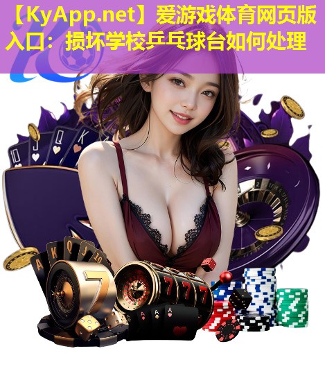 爱游戏体育网页版入口：损坏学校乒乓球台如何处理