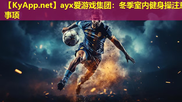 ayx爱游戏集团：冬季室内健身操注意事项