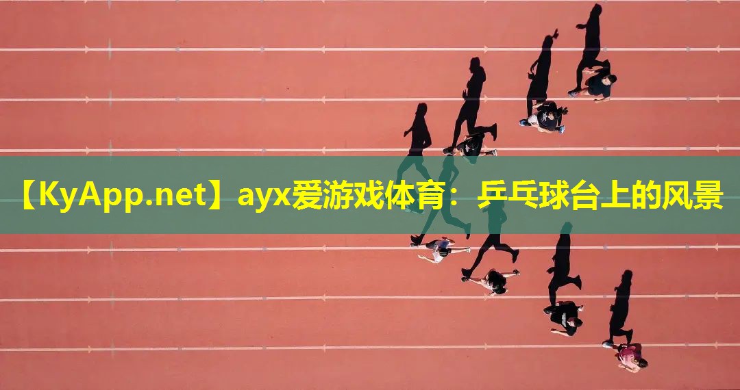 ayx爱游戏体育：乒乓球台上的风景