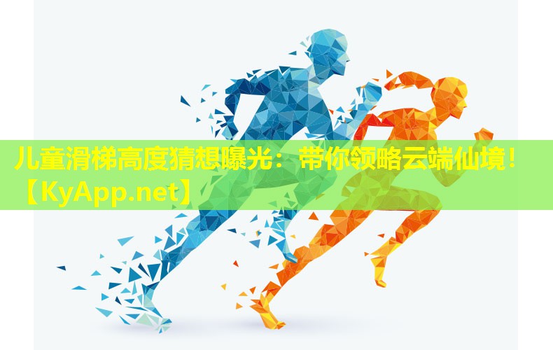 儿童滑梯高度猜想曝光：带你领略云端仙境！