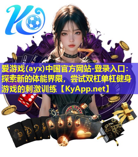 爱游戏(ayx)中国官方网站-登录入口：探索新的体能界限，尝试双杠单杠健身游戏的刺激训练