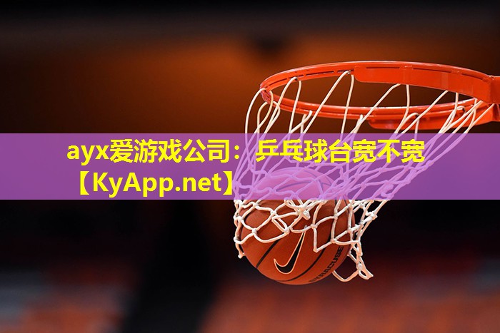 ayx爱游戏公司：乒乓球台宽不宽