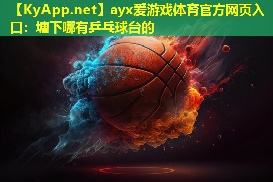 ayx爱游戏体育官方网页入口：塘下哪有乒乓球台的
