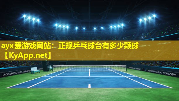 ayx爱游戏网站：正规乒乓球台有多少颗球