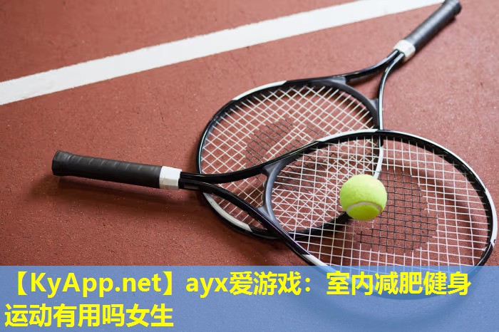 ayx爱游戏：室内减肥健身运动有用吗女生