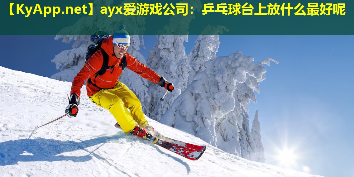 ayx爱游戏公司：乒乓球台上放什么最好呢
