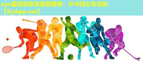 ayx爱游戏体育官网登录：乒乓球台专业的