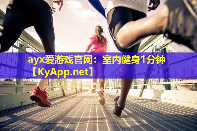ayx爱游戏官网：室内健身1分钟