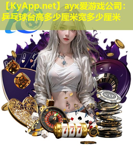 ayx爱游戏公司：乒乓球台高多少厘米宽多少厘米