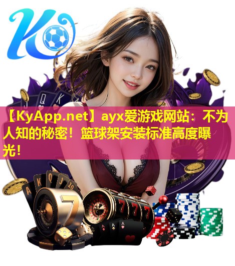 ayx爱游戏网站：不为人知的秘密！篮球架安装标准高度曝光！