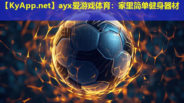 ayx爱游戏体育：家里简单健身器材
