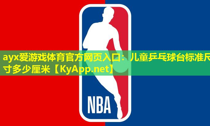 ayx爱游戏体育官方网页入口：儿童乒乓球台标准尺寸多少厘米