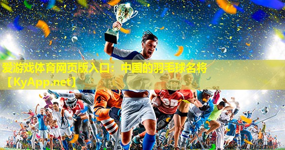 爱游戏体育网页版入口：中国的羽毛球名将