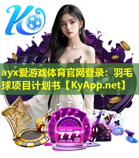 ayx爱游戏体育官网登录：羽毛球项目计划书